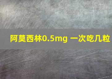 阿莫西林0.5mg 一次吃几粒